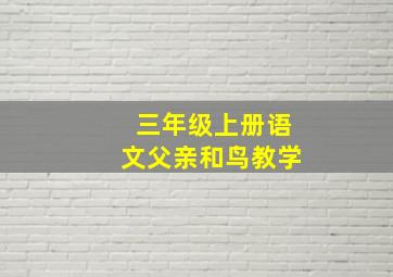 三年级上册语文父亲和鸟教学