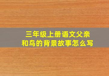 三年级上册语文父亲和鸟的背景故事怎么写