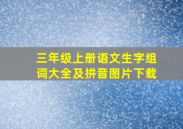 三年级上册语文生字组词大全及拼音图片下载