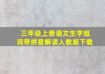 三年级上册语文生字组词带拼音解读人教版下载