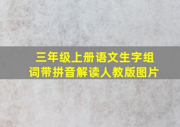 三年级上册语文生字组词带拼音解读人教版图片