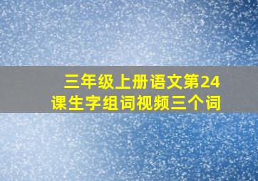 三年级上册语文第24课生字组词视频三个词