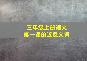 三年级上册语文第一课的近反义词