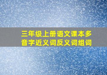 三年级上册语文课本多音字近义词反义词组词