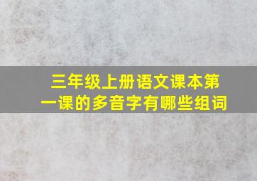 三年级上册语文课本第一课的多音字有哪些组词