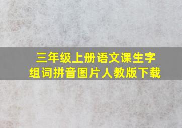 三年级上册语文课生字组词拼音图片人教版下载