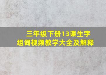 三年级下册13课生字组词视频教学大全及解释