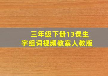 三年级下册13课生字组词视频教案人教版