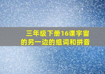 三年级下册16课宇宙的另一边的组词和拼音