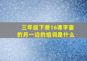 三年级下册16课宇宙的另一边的组词是什么