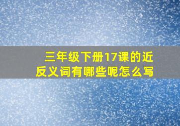 三年级下册17课的近反义词有哪些呢怎么写