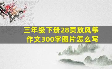 三年级下册28页放风筝作文300字图片怎么写