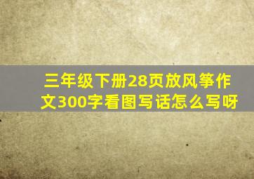 三年级下册28页放风筝作文300字看图写话怎么写呀