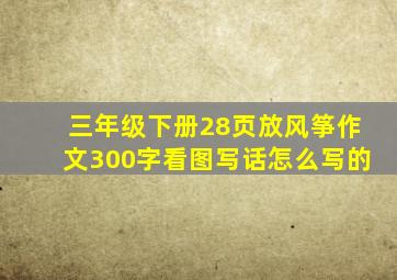 三年级下册28页放风筝作文300字看图写话怎么写的