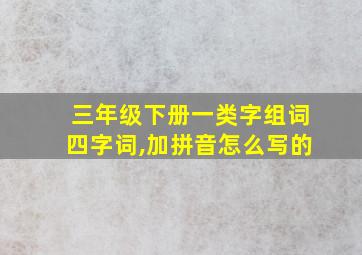 三年级下册一类字组词四字词,加拼音怎么写的