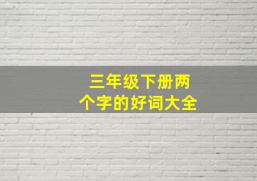 三年级下册两个字的好词大全