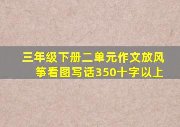 三年级下册二单元作文放风筝看图写话350十字以上