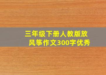 三年级下册人教版放风筝作文300字优秀