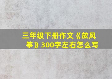 三年级下册作文《放风筝》300字左右怎么写