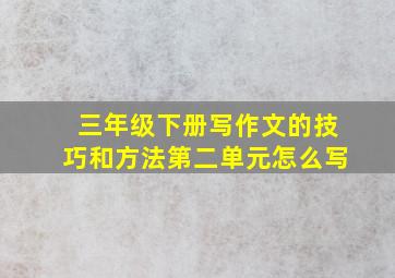 三年级下册写作文的技巧和方法第二单元怎么写