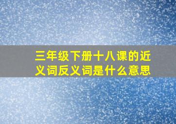 三年级下册十八课的近义词反义词是什么意思