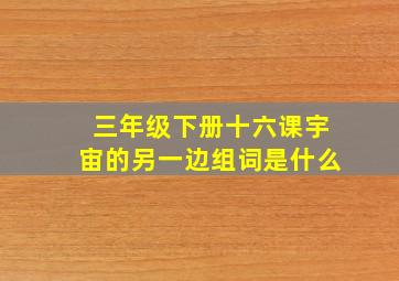 三年级下册十六课宇宙的另一边组词是什么