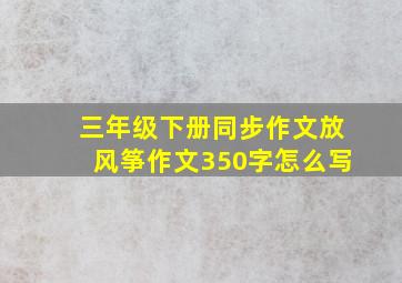 三年级下册同步作文放风筝作文350字怎么写