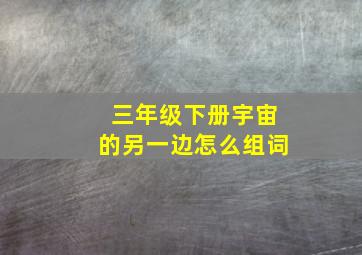 三年级下册宇宙的另一边怎么组词