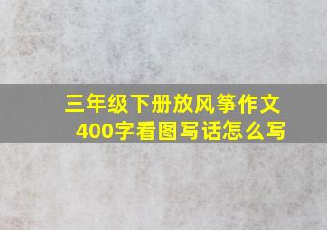 三年级下册放风筝作文400字看图写话怎么写