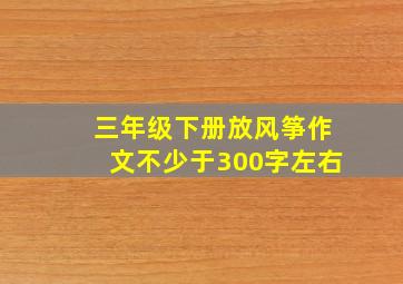 三年级下册放风筝作文不少于300字左右