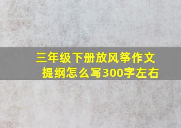 三年级下册放风筝作文提纲怎么写300字左右