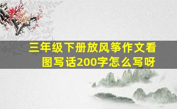 三年级下册放风筝作文看图写话200字怎么写呀