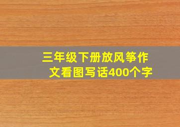 三年级下册放风筝作文看图写话400个字