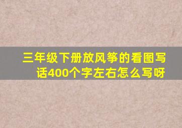 三年级下册放风筝的看图写话400个字左右怎么写呀