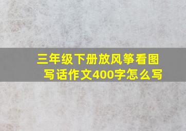 三年级下册放风筝看图写话作文400字怎么写