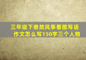 三年级下册放风筝看图写话作文怎么写150字三个人物