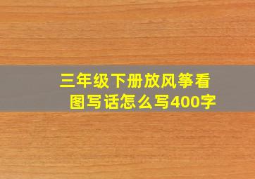 三年级下册放风筝看图写话怎么写400字