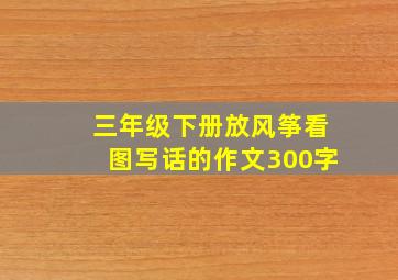 三年级下册放风筝看图写话的作文300字