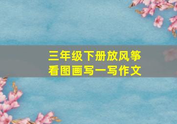 三年级下册放风筝看图画写一写作文