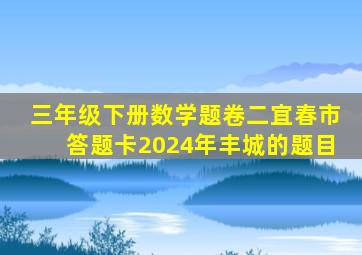 三年级下册数学题卷二宜春市答题卡2024年丰城的题目