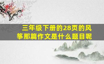 三年级下册的28页的风筝那篇作文是什么题目呢