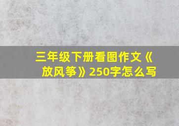 三年级下册看图作文《放风筝》250字怎么写