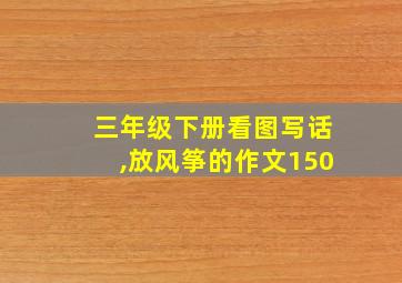 三年级下册看图写话,放风筝的作文150