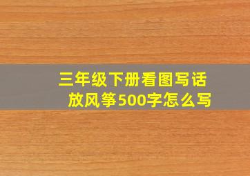 三年级下册看图写话放风筝500字怎么写