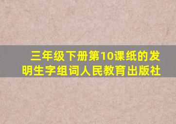 三年级下册第10课纸的发明生字组词人民教育出版社