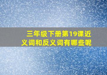 三年级下册第19课近义词和反义词有哪些呢