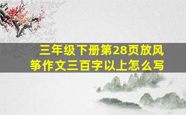 三年级下册第28页放风筝作文三百字以上怎么写