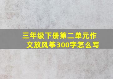 三年级下册第二单元作文放风筝300字怎么写