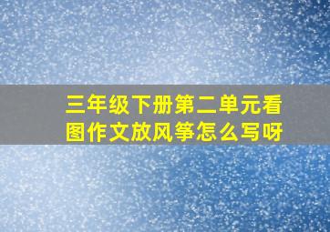 三年级下册第二单元看图作文放风筝怎么写呀