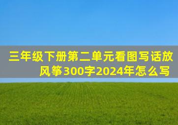 三年级下册第二单元看图写话放风筝300字2024年怎么写